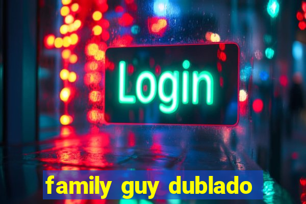 family guy dublado